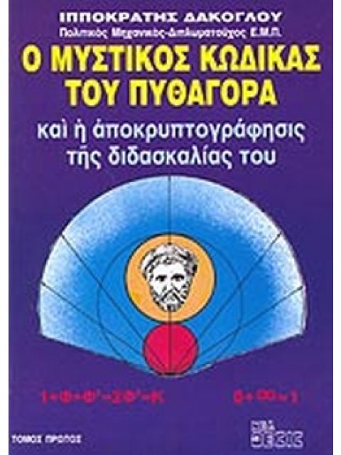 Ο ΜΥΣΤΙΚΟΣ ΚΩΔΙΚΑΣ ΤΟΥ ΠΥΘΑΓΟΡΑ ΚΑΙ Η ΑΠΟΚΡΥΠΤΟΓΡΑΦΗΣΙΣ ΤΗΣ ΔΙΔΑΣΚΑΛΙΑΣ ΤΟΥ (ΠΡΩΤΟΣ ΤΟΜΟΣ)