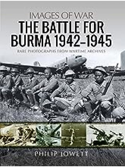 IMAGES OF WAR : THE BATTLE FOR BURMA, 1942 - 1945 PB