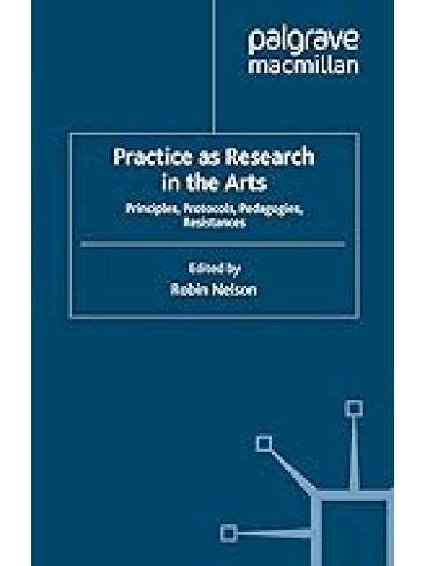 PRACTICES RESEARCH IN THE ARTS : PRINCIPLES,PROTOCOLS,PEDAGOGIES,RESISTANCES PB