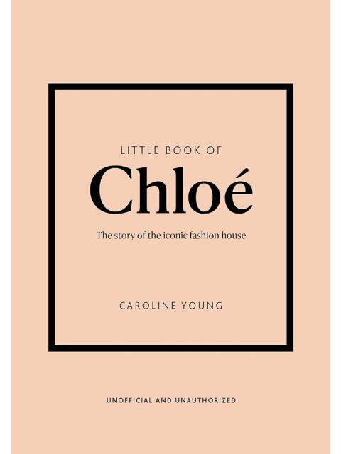 LITTLE BOOK OF CHLOÉ : THE STORY BEHIND THE ICONIC FASHION HOUSE HC