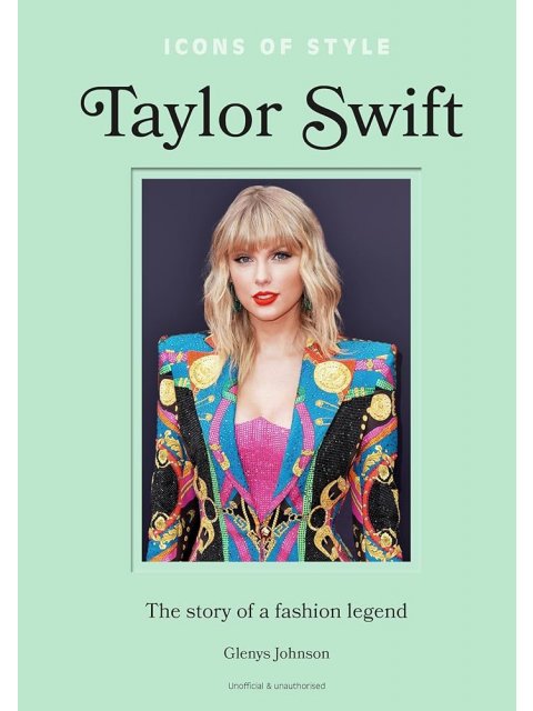 ICONS OF STYLE – TAYLOR SWIFT : THE STORY OF A FASHION LEGEND HC