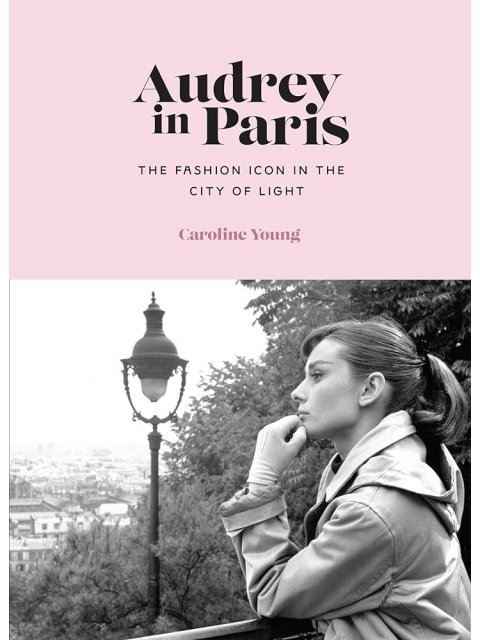 AUDREY IN PARIS : THE FASHION ICON IN THE CITY OF LIGHT HC
