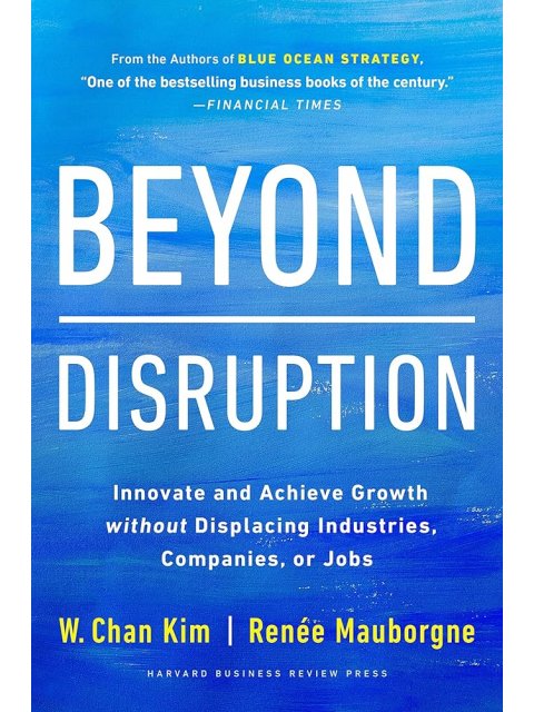 BEYOND DISRUPTION :INNOVATE AND ACHIEVE GROWTH WITHOUT DISPLACING INDUSTRIES HC