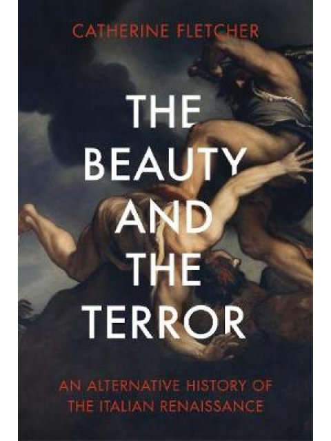 THE BEAUTY AND THE TERROR AN ALTERNATIVE HISTORY OF THE ITALIAN RENAISSANCE