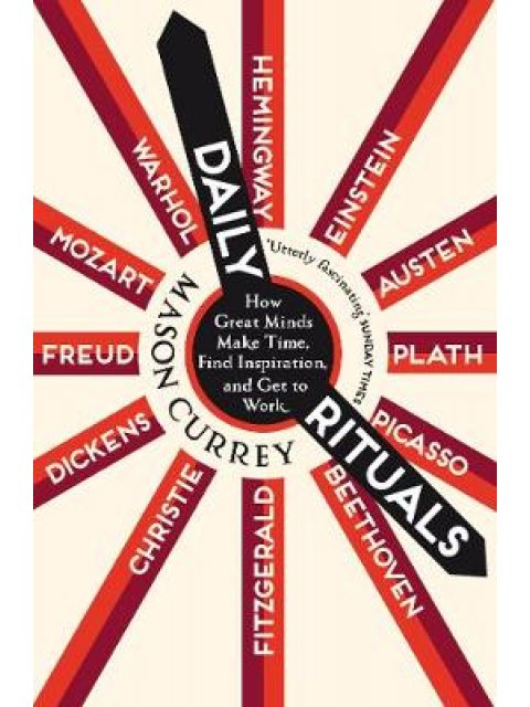 DAILY RITUALS : HOW GREAT MINDS MAKE TIME , FIND INSPIRATION, AND GET TO WORK PB