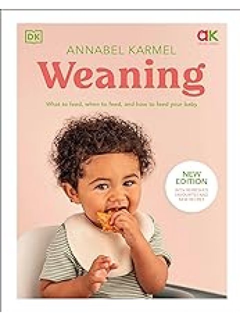 WEANING : WHAT TO FEED, WHEN TO FEED, AND HOW TO FEED YOUR BABY HC