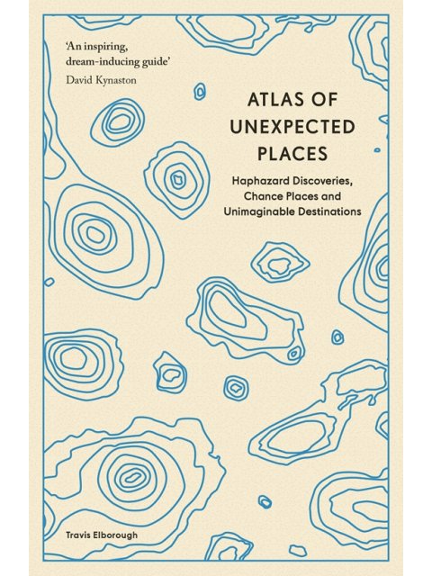 ATLAS OF UNEXPECTED PLACES : HAPHAZARD DISCOVERIES, CHANCE PLACES AND UNIMAGINABLE DESTINATIONS PB