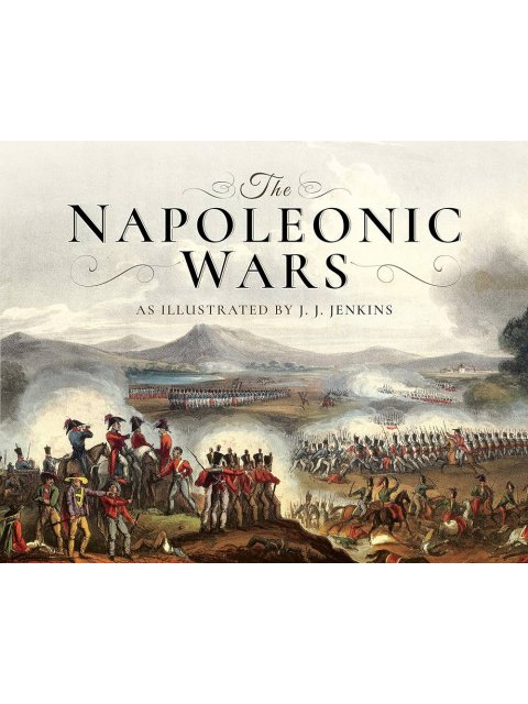 The Napoleonic Wars : As Illustrated by J J Jenkins