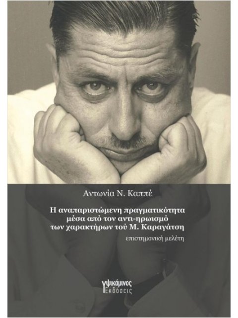 Η ΑΝΑΠΑΡΙΣΤΩΜΕΝΗ ΠΡΑΓΜΑΤΙΚΟΤΗΤΑ ΜΕΣΑ ΑΠΟ ΤΟΝ ΑΝΤΙ-ΗΡΩΙΣΜΟ ΤΩΝ ΧΑΡΑΚΤΗΡΩΝ ΤΟΥ Μ. ΚΑΡΑΓΑΤΣΗ