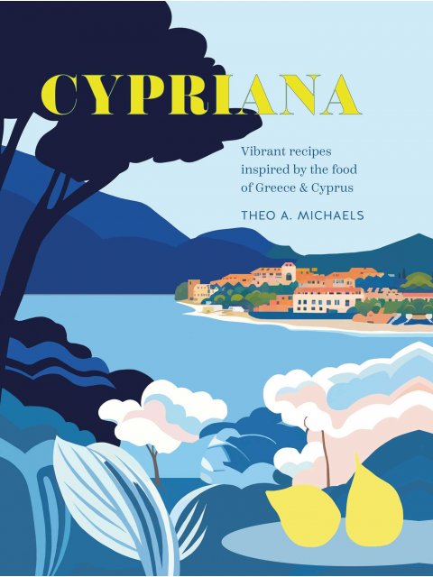 CYPRIANA : VIBRANT RECIPES INSPIRED BY THE FOOD OF GREECE & CYPRUS HC
