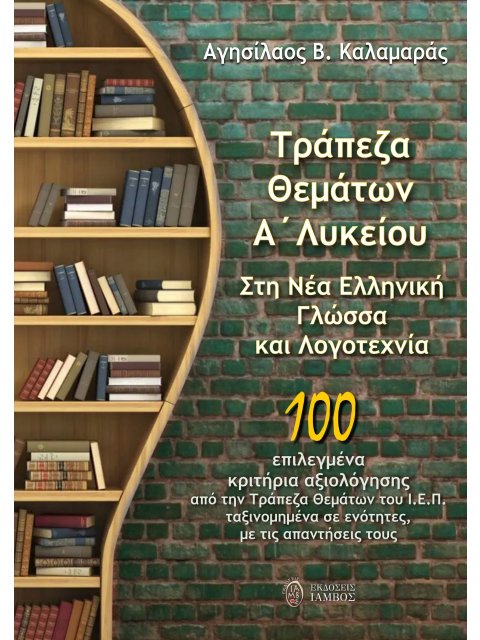 ΤΡΑΠΕΖΑ ΘΕΜΑΤΩΝ Α΄ ΛΥΚΕΙΟΥ. ΣΤΗ ΝΕΑ ΕΛΛΗΝΙΚΗ ΓΛΩΣΣΑ ΚΑΙ ΛΟΓΟΤΕΧΝΙΑ 100 ΕΠΙΛΕΓΜΕΝΑ ΚΡΙΤΗΡΙΑ ΑΞΙΟΛΟΓΗΣ