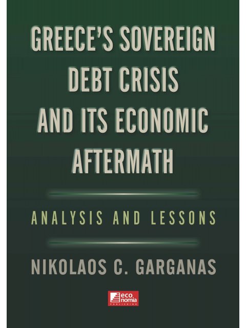 GREECE'S SOVEREIGN DEBT CRISIS AND ITS ECONOMIC AFTERMATH : ANALYSIS AND LESSONS
