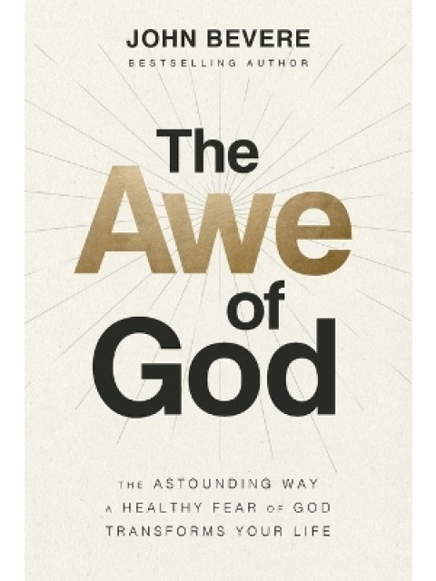 The Awe of God : The Astounding Way a Healthy Fear of God Transforms Your Life