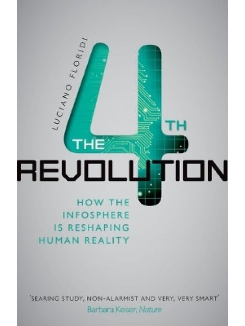 THE FOURTH REVOLUTION :HOW THE INFOSPHERE IS RESHAPING HUMAN REALITY