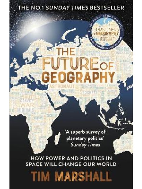 THE FUTURE OF GEOGRAPHY : HOW POWER AND POLITICS IN SPACE WILL CHANGE OUR WORLD PB
