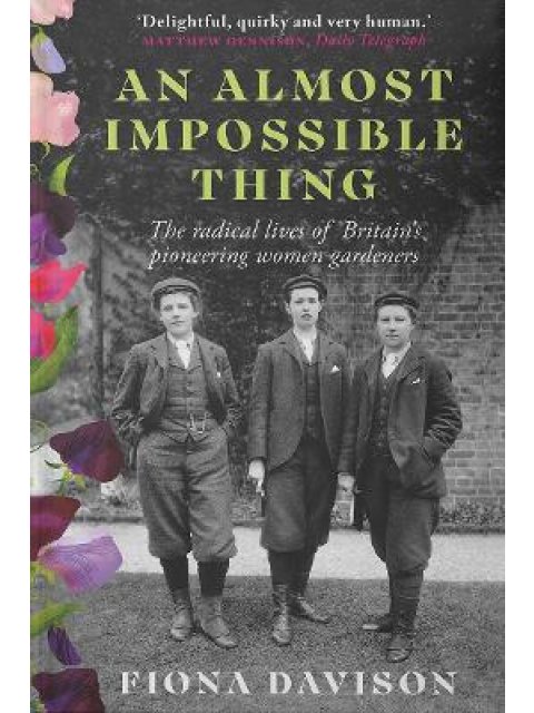 AN ALMOST IMPOSSIBLE THING : THE RADICAL LIVES OF BRITAIN'S PIONEERING WOMEN GARDENERS PB