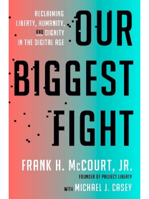 OUR BIGGEST FIGHT :RECLAIMING LIBERTY ,HUMANITY AND DIGNITY IN THE DIGITAL AGE