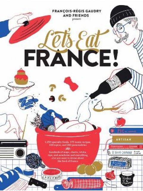 LET'S EAT FRANCE! : 1,250 SPECIALTY FOODS, 375 ICONIC RECIPES, 350 TOPICS, 260 PERSONALITIES, PLUS H