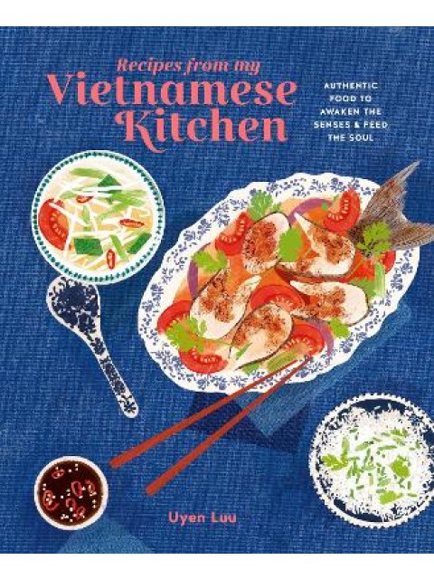 RECIPES FROM MY VIETNAMESE KITCHEN : AUTHENTIC FOOD TO AWAKEN THE SENSES & FEED THE SOUL HC