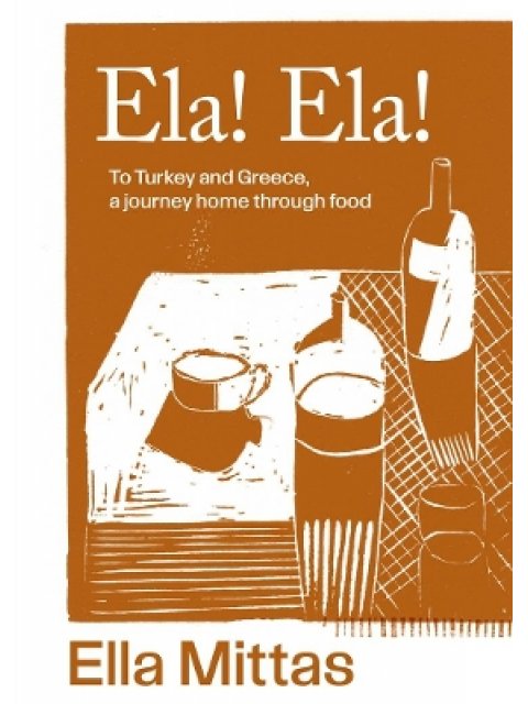 ELA! ELA! : TO TURKEY AND GREECE, A JOURNEY HOME THROUGH FOOD HC