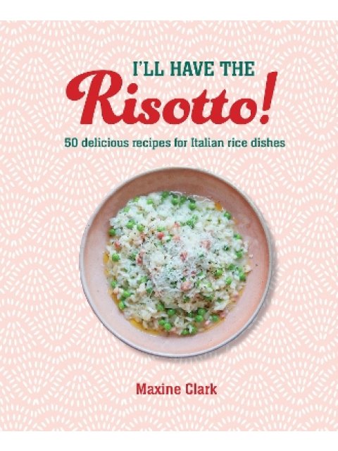 I'LL HAVE THE RISOTTO! : 50 DELICIOUS RECIPES FOR ITALIAN RICE DISHES HC