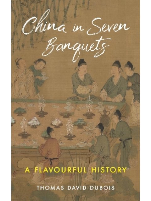 CHINA IN SEVEN BANQUETS : A FLAVOURFUL HISTORY HC