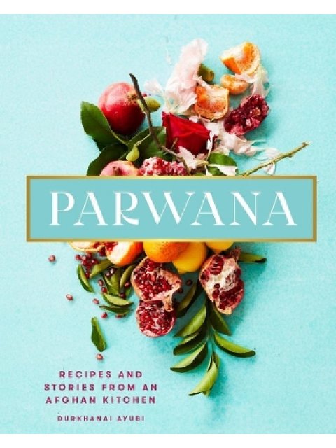 PARWANA : RECIPES AND STORIES FROM AN AFGHAN KITCHEN HC