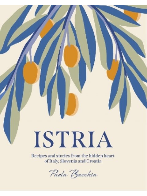 ISTRIA : RECIPES AND STORIES FROM THE HIDDEN HEART OF ITALY, SLOVENIA AND CROATIA HC