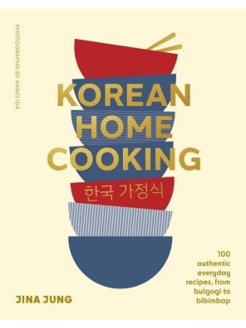 KOREAN HOME COOKING : 100 AUTHENTIC EVERYDAY RECIPES, FROM BULGOGI TO BIBIMBAP HC