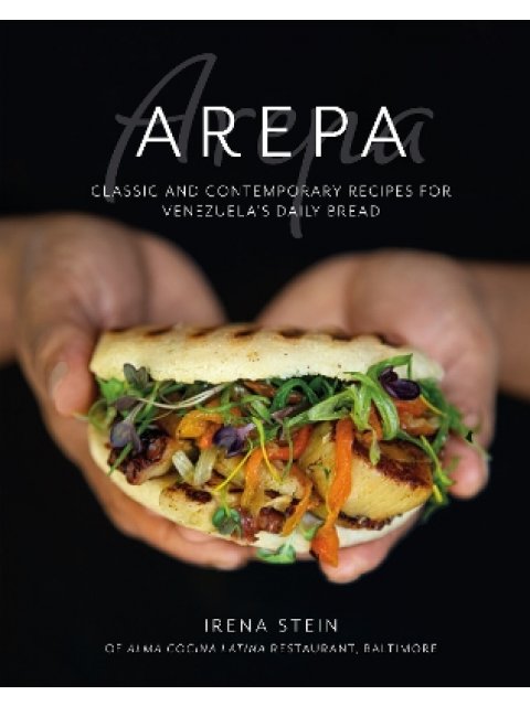 AREPA : CLASSIC & CONTEMPORARY RECIPES FOR VENEZUELA'S DAILY BREAD HC
