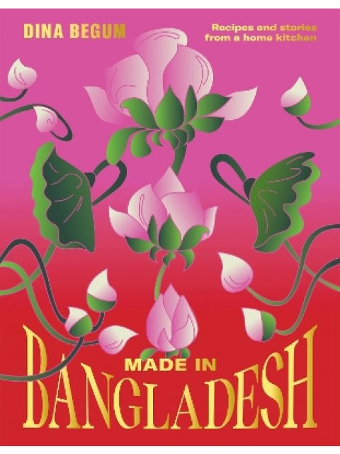 MADE IN BANGLADESH : RECIPES AND STORIES FROM A HOME KITCHEN HC