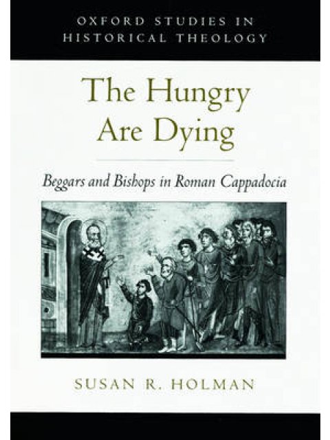 THE HUNGRY ARE DYING : BEGGARS AND BISHOPS IN ROMAN CAPPADOCIA