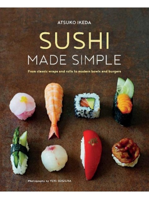 SUSHI MADE SIMPLE : FROM CLASSIC WRAPS AND ROLLS TO MODERN BOWLS AND BURGERS HC
