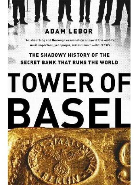 TOWER OF BASEL : THE SHADOWY HISTORY OF THE SECRET BANK THAT RUNS THE WORLD