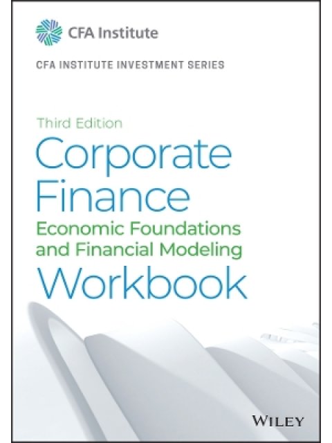 CORPORATE FINANCE WORKBOOK : ECONOMIC FOUNDATIONS AND FINANCING MODELING