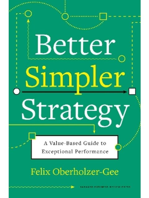 BETTER, SIMPLER STRATEGY : A VALUE-BASED GUIDE TO EXCEPTIONAL PERFORMANCE HC