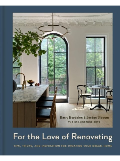 For the Love of Renovating : Tips, Tricks & Inspiration for Creating Your Dream Home