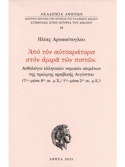 ΑΠΟ ΤΟΝ ΑΥΤΟΚΡΑΤΟΡΑ ΣΤΟΝ ΑΜΙΡΑ ΤΩΝ ΠΙΣΤΩΝ ΑΝΘΟΛΟΓΙΟ ΕΛΛΗΝΙΚΩΝ ΝΟΜΙΚΩΝ ΚΕΙΜΕΝΩΝ ΤΗΣ ΠΡΩΙΜΗΣ ΑΡΑΒΙΚΗΣ 