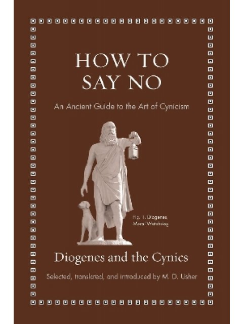 HOW TO SAY NO : AN ANCIENT GUIDE TO THE ART OF CYNICISM HC