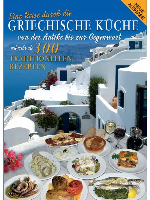 Griechische Kϋche : Von der Antike bis zur Gegenwart mit mehrals 300 Traditionellen Rezepten