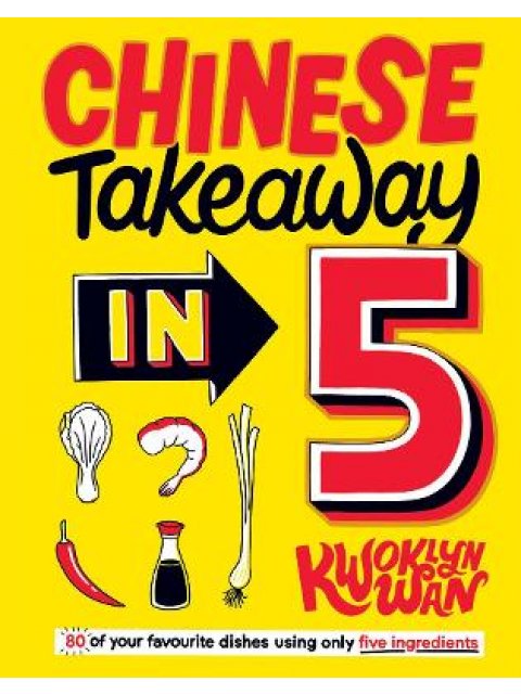 CHINESE TAKEAWAY IN 5 : 80 OF YOUR FAVOURITE DISHES USING ONLY FIVE INGREDIENTS HC