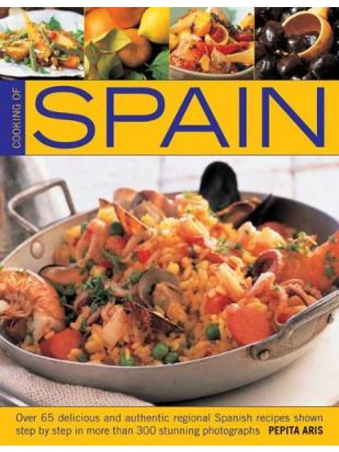 COOKING OF SPAIN : OVER 65 DELICIOUS AND AUTHENTIC REGIONAL SPANISH RECIPES SHOWN IN 300 STEP-BY-STE