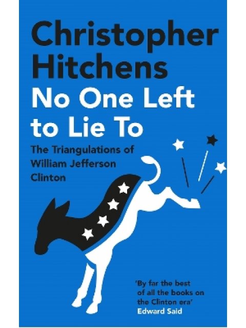 NO ONE LEFT TO LIE TO THE TRIANGULATIONS OF WILLIAM JEFFERSON CLINTON