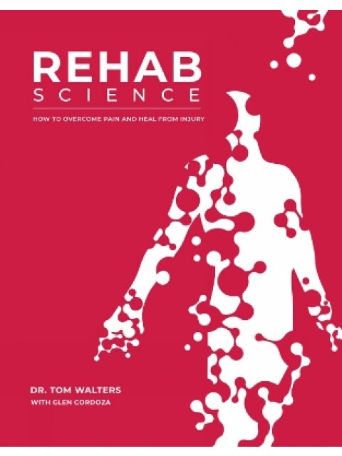 Rehab Science : The Complete Guide to Overcoming Pain, Healing from Injury, and Increasing Mobility