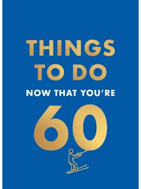 THINGS TO DO NOW THAT YOU'RE 60 HC
