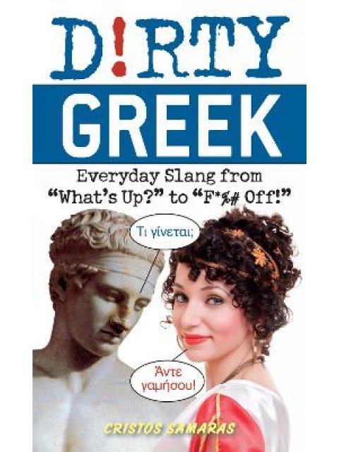 DIRTY GREEK : EVERYDAY SLANG FROM 'WHAT'S UP?' TO 'F*%# OFF'