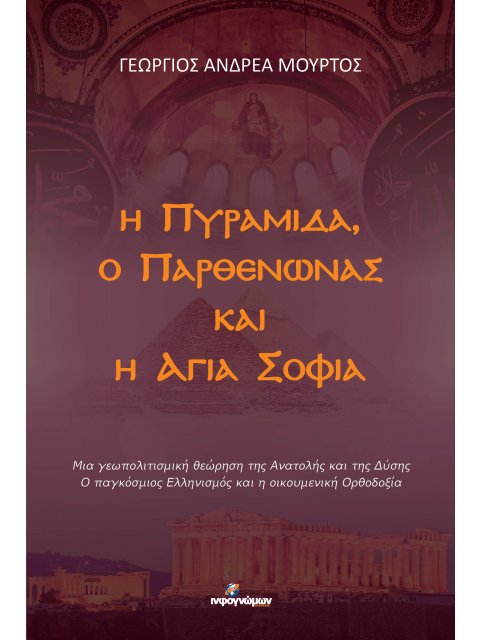 Η ΠΥΡΑΜΙΔΑ, Ο ΠΑΡΘΕΝΩΝΑΣ ΚΑΙ Η ΑΓΙΑ ΣΟΦΙΑ : ΜΙΑ ΓΕΩΠΟΛΙΤΙΣΜΙΚΗ ΘΕΩΡΗΣΗ ΤΗΣ ΑΝΑΤΟΛΗΣ ΚΑΙ ΤΗΣ ΔΥΣΗΣ