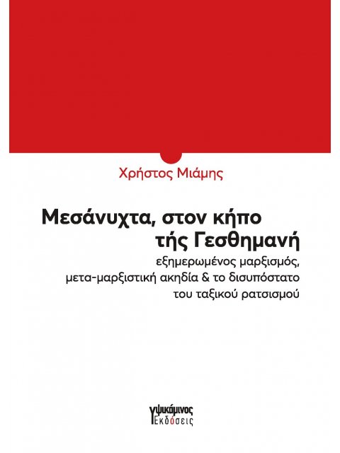 ΜΕΣΑΝΥΧΤΑ, ΣΤΟΝ ΚΗΠΟ ΤΗΣ ΓΕΣΘΗΜΑΝΗ ΕΞΗΜΕΡΩΜΕΝΟΣ ΜΑΡΞΙΣΜΟΣ, ΜΕΤΑ-ΜΑΡΞΙΣΤΙΚΗ ΑΚΗΔΙΑ & ΤΟ ΔΙΣΥΠΟΣΤΑΤΟ Τ