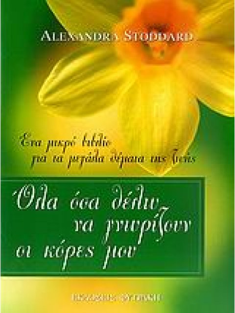 ΟΛΑ ΟΣΑ ΘΕΛΩ ΝΑ ΓΝΩΡΙΖΟΥΝ ΟΙ ΚΟΡΕΣ ΜΟΥ ΕΝΑ ΜΙΚΡΟ ΒΙΒΛΙΟ ΓΙΑ ΤΑ ΜΕΓΑΛΑ ΘΕΜΑΤΑ ΤΗΣ ΖΩΗΣ