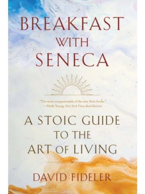 BREAKFAST WITH SENECA : A STOIC GUIDE TO THE ART OF LIVING